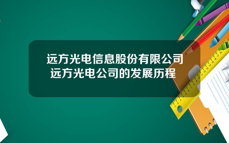 远方光电信息股份有限公司 远方光电公司的发展历程